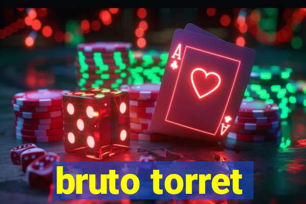 bruto torret